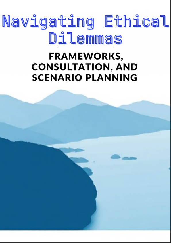 Navigating Ethical Dilemmas Frameworks, Consultation, and Scenario Planning 